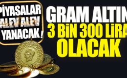 Gram Altın 3 Bin 300 Lira Olacak: Piyasalar Alev Alev Yanacak!