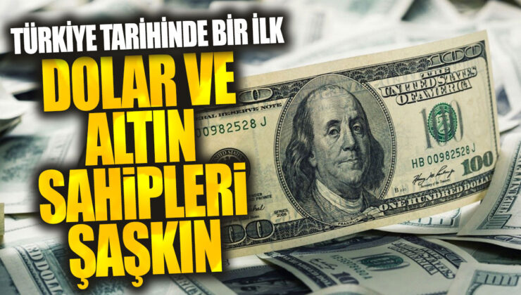 Dolar ve Altın Sahipleri Şaşkın: Türkiye Tarihinde Bir İlk!