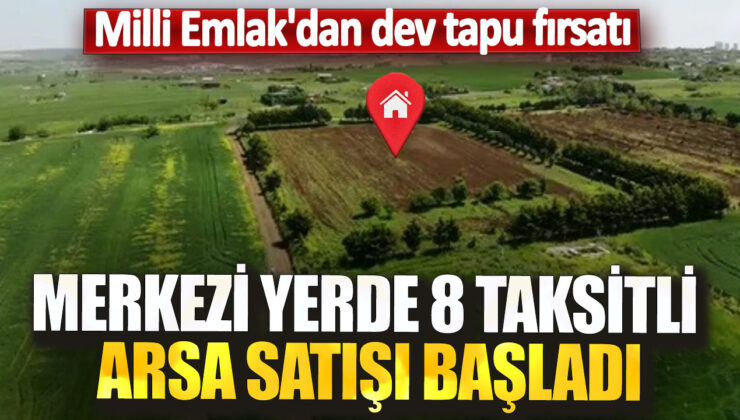 Milli Emlak’tan Dev Tapu Fırsatı: Merkezi Yerde 8 Taksitli Arsa Satışı Başladı!