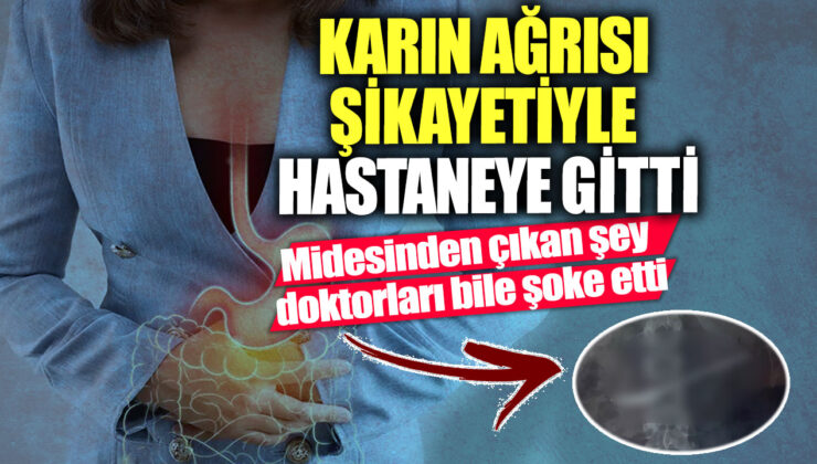 Hastaneye karın ağrısı şikayetiyle başvuran kişinin midenin içinden çıkan şey doktorları şaşırttı!