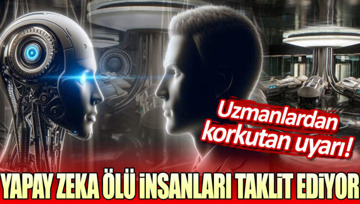 Yapay Zeka, Ölü İnsanları Taklit Ediyor! Uzmanlardan Korkutan Uyarı