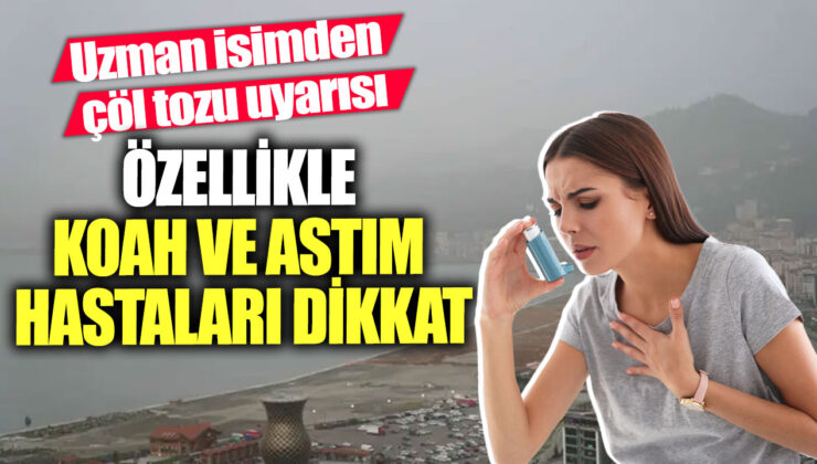 Uzmanlar uyarıyor: Çöl tozu astım ve KOAH hastaları için risk oluşturabilir!