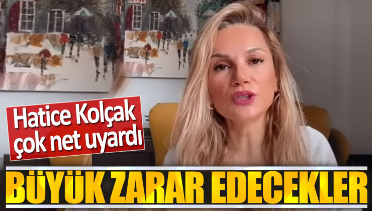 Hatice Kolcak: Büyük Zarar Edecekler – İşte Detaylar