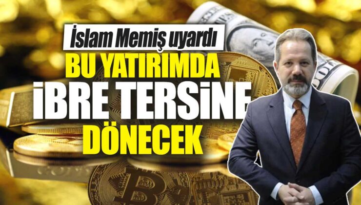 İslam Memiş Uyardı: Bu Yatırımda İbre Tersine Dönecek!