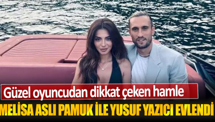 Yusuf Yazıcı ve Melisa Aslı Pamuk Sessiz Sedasız Evlendi!