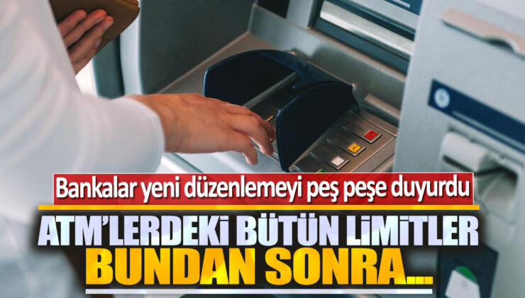 Bankalar Peş Peşe Yeni Düzenlemeyi Duyurdu! ATM’lerdeki Bütün Limitler Bundan Sonra…