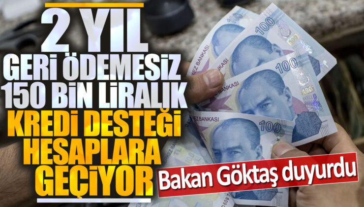 Bakan Göktaş Duyurdu: Hesaplara 2 Yıl Geri Ödemesiz 150 Bin Liralık Kredi Desteği Yatırıldı!