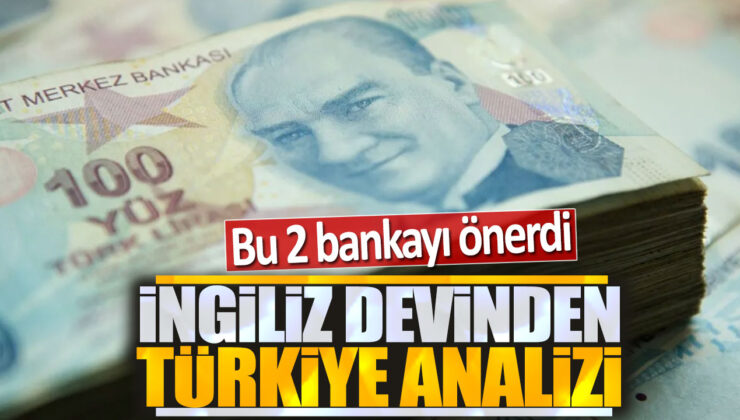 İngiliz Devinden Türkiye Analizi: Bu 2 Bankayı Önerdi!