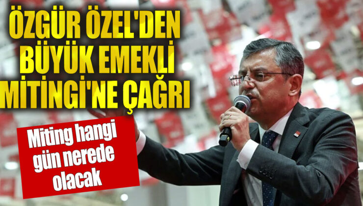 CHP Genel Başkanı Özgür Özel, Emeklileri Büyük Miting İçin Tandoğan Meydanı’na Davet Ediyor!
